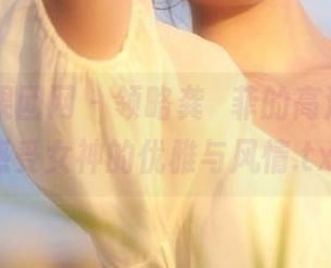 GIRLT果团网 – 领略龚玥菲的高清写真，感受女神的优雅与风情.txt