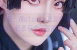 青春的画卷：Natsuko夏夏子校园写真作品更新，记录每个美丽的瞬间！.txt