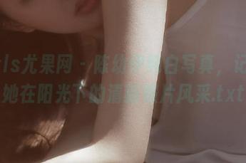 UGirls尤果网 – 陈幼伊纯白写真，记录下她在阳光下的清新照片风采.txt