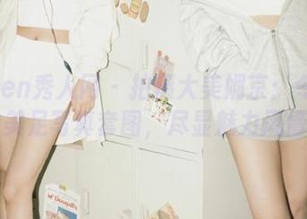 Xiuren秀人网 – 拍摄大美媚京：令人陶醉的美足写真套图，尽显魅力风情.txt