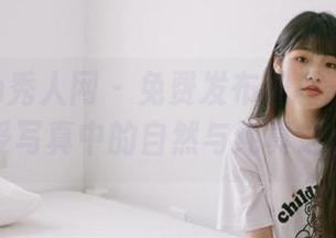 Xiuren秀人网 – 免费发布波巧酱女孩图册，感受写真中的自然与纯真之美！.txt