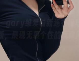 嗲囡囡 – gary维爱最新连衣裙写真作品合集更新，展现无畏个性的优雅风采.txt