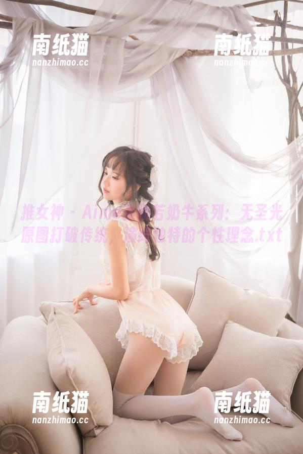 推女神-Aime张曦若 推女神 - Aime张曦若奶牛系列:无圣光原图打破传统,演绎独特的个性理念.txt