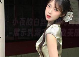 森萝财团 – 小夜的白丝视频与高清图片完美结合，展示乳霜2的极致美感.txt