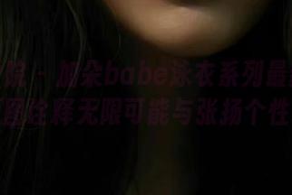 模范学院 – 加朵babe泳衣系列最新写真，原图诠释无限可能与张扬个性.txt
