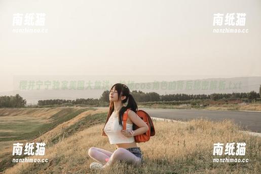樱井宁宁 樱井宁宁独家美图大放送:神秘cos角色的背后秘密解析.txt