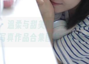 微密圈 – 温柔与甜美的邂逅，汤圆可甜了的写真作品合集图片大奉送.txt