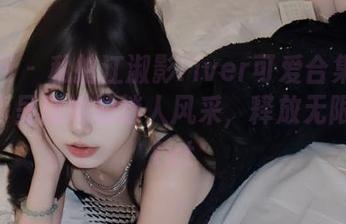 秀人网 – 私拍江淑影river可爱合集：一组写真呈现她的迷人风采，释放无限魅力.txt